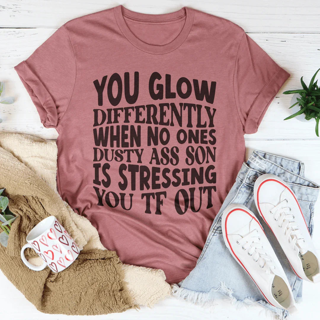 You Glow Differently When No Ones Dusty A-s Son Is Stressing You TF Out Tee Peachy Sunday