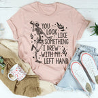 You Look Like Something I Drew With My Left Hand Tee Peachy Sunday
