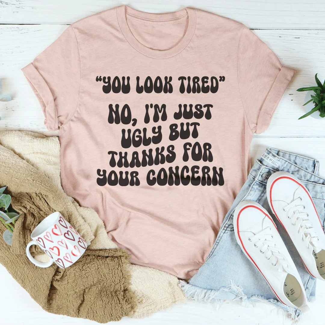 You Look Tired No I'm Just Ugly But Thanks For Your Concern Tee Peachy Sunday