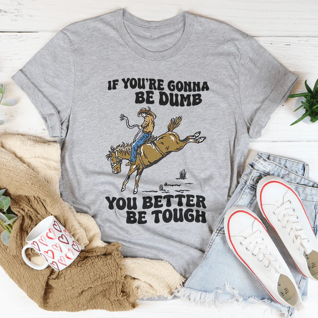 You Re Gonna Be Dumb You Better Be Tough Tee Peachy Sunday