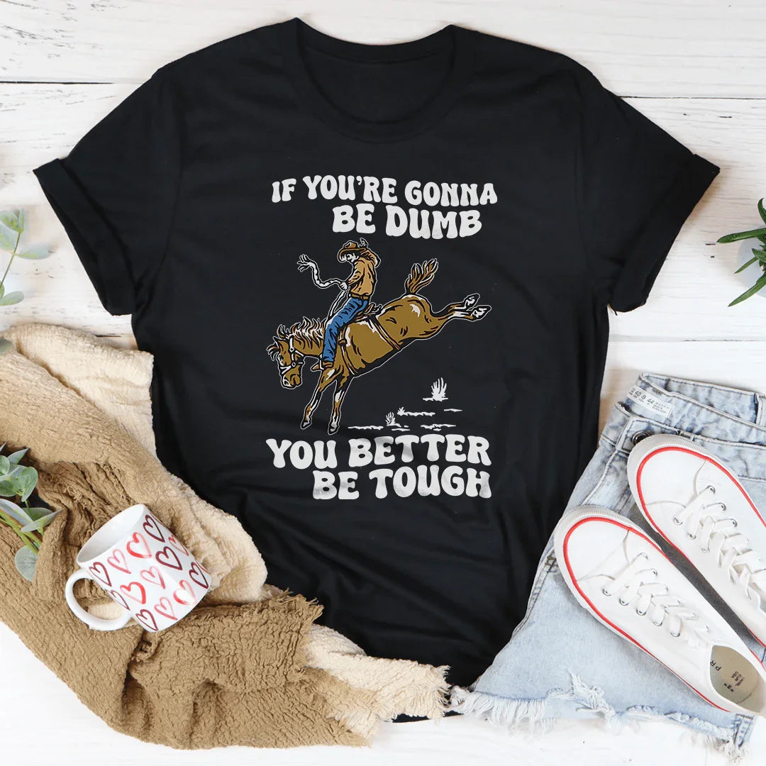 You Re Gonna Be Dumb You Better Be Tough Tee Peachy Sunday