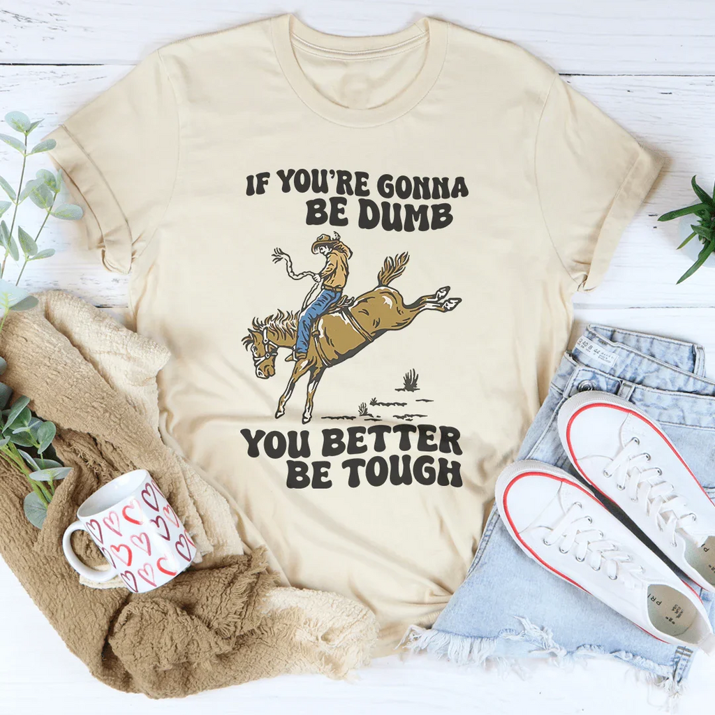 You Re Gonna Be Dumb You Better Be Tough Tee Peachy Sunday