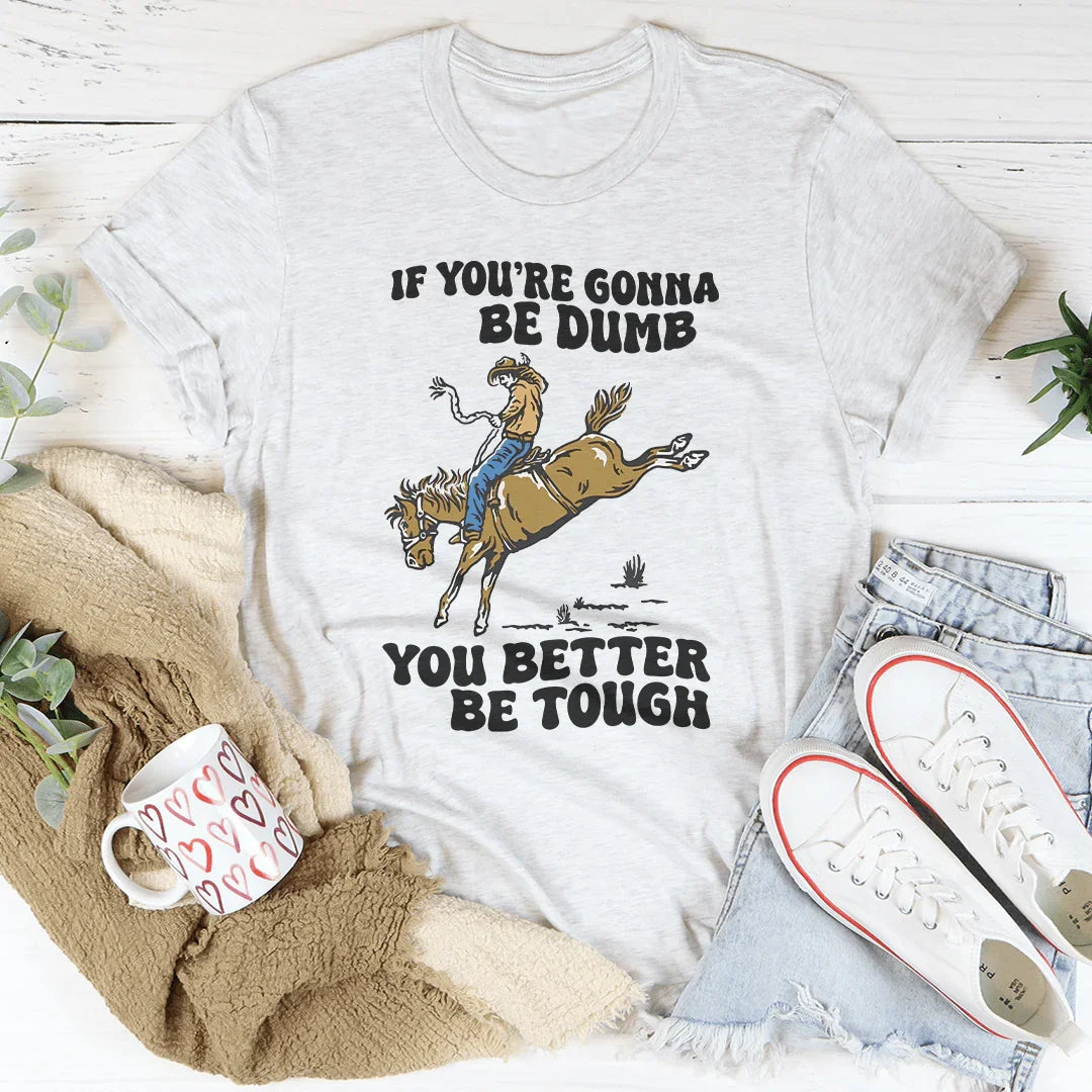 You Re Gonna Be Dumb You Better Be Tough Tee Peachy Sunday