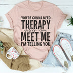 You're Gonna Need Therapy After You Meet Me Tee Peachy Sunday