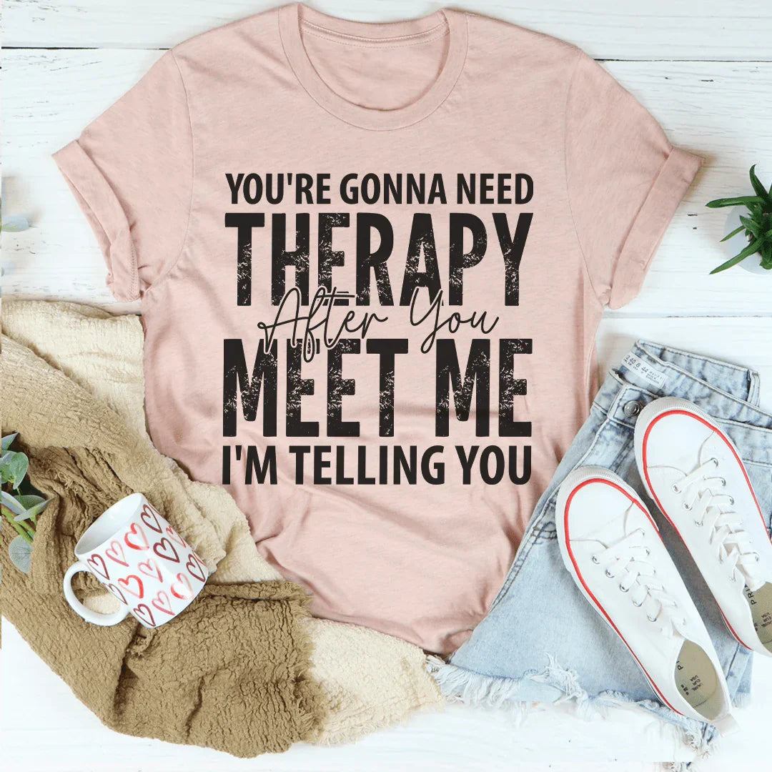 You're Gonna Need Therapy After You Meet Me Tee Peachy Sunday