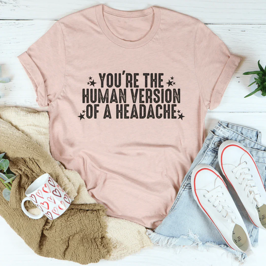 You're The Human Version Of A Headache Tee Peachy Sunday