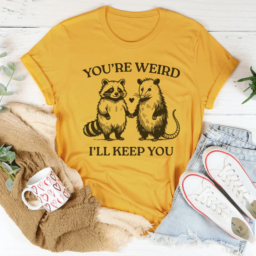 You're Weird I'll Keep You Tee