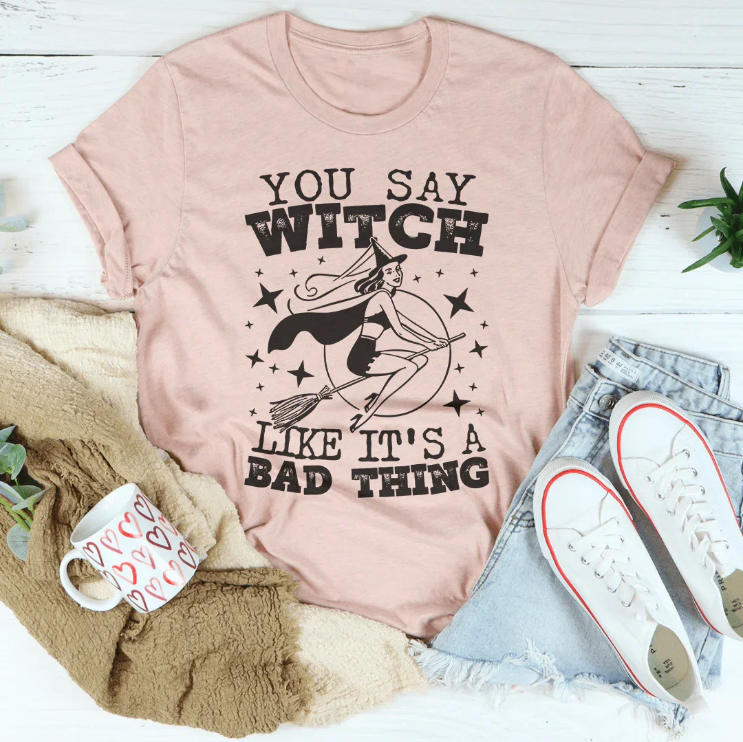 You Say Witch Like It's A Bad Thing Tee Peachy Sunday
