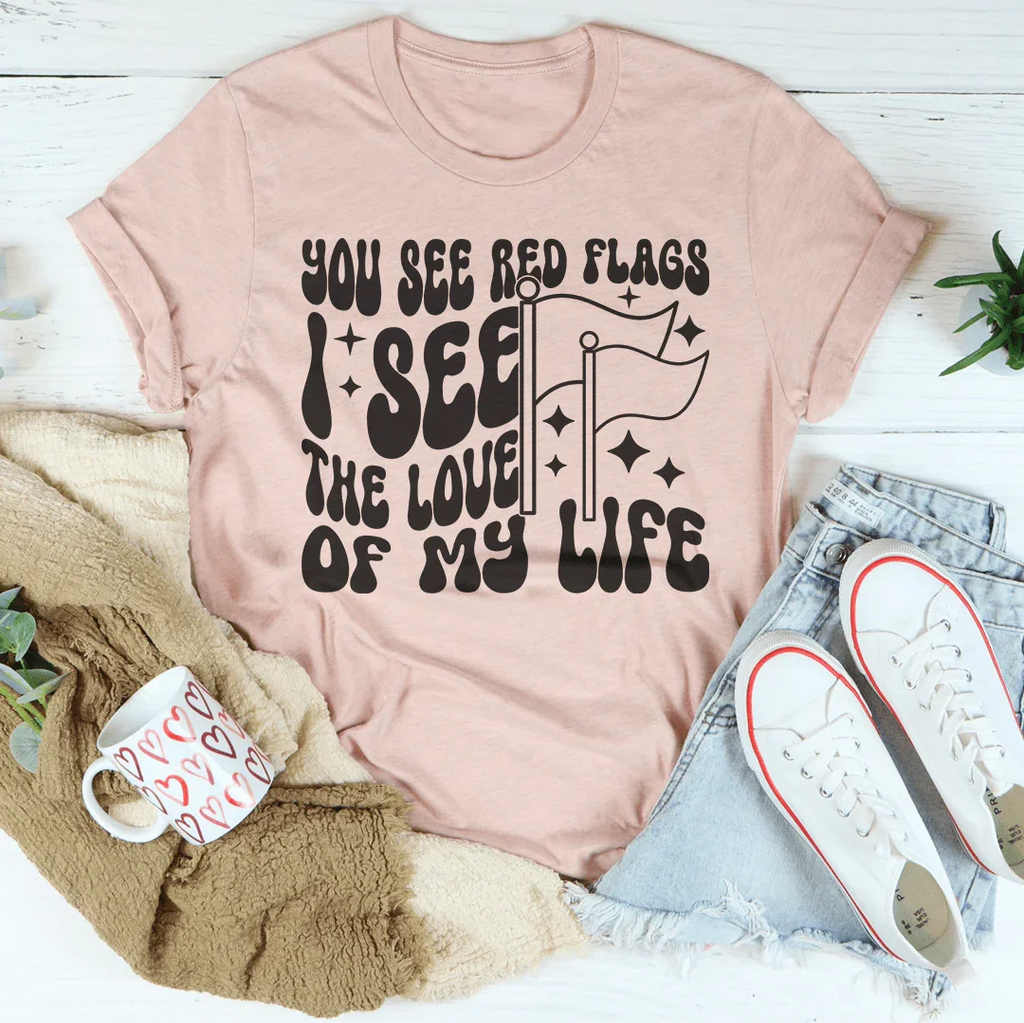 You See Red Flags I See The Love Of My Life Tee Peachy Sunday