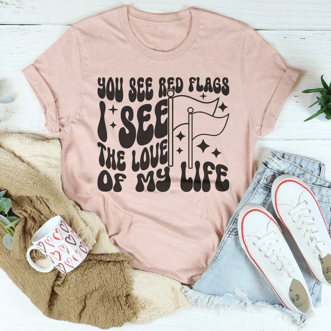 You See Red Flags I See The Love Of My Life Tee Peachy Sunday