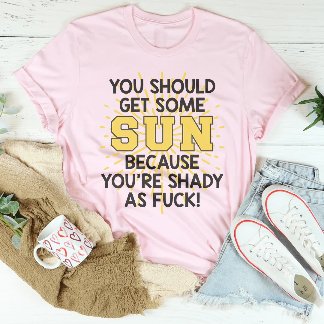 You Should Get Some Sun Because You're Shady As F* Tee Peachy Sunday