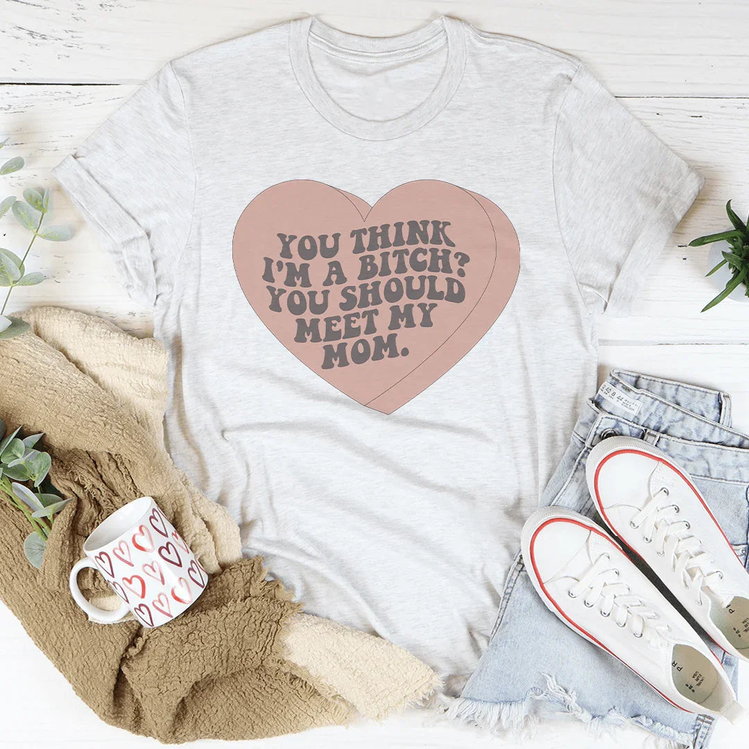 You Think I'm A B-tch You Should Meet My Mom Tee Peachy Sunday
