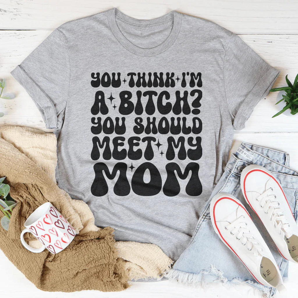 You Think I'm A B-tch You Should Meet My Mom Tee Peachy Sunday