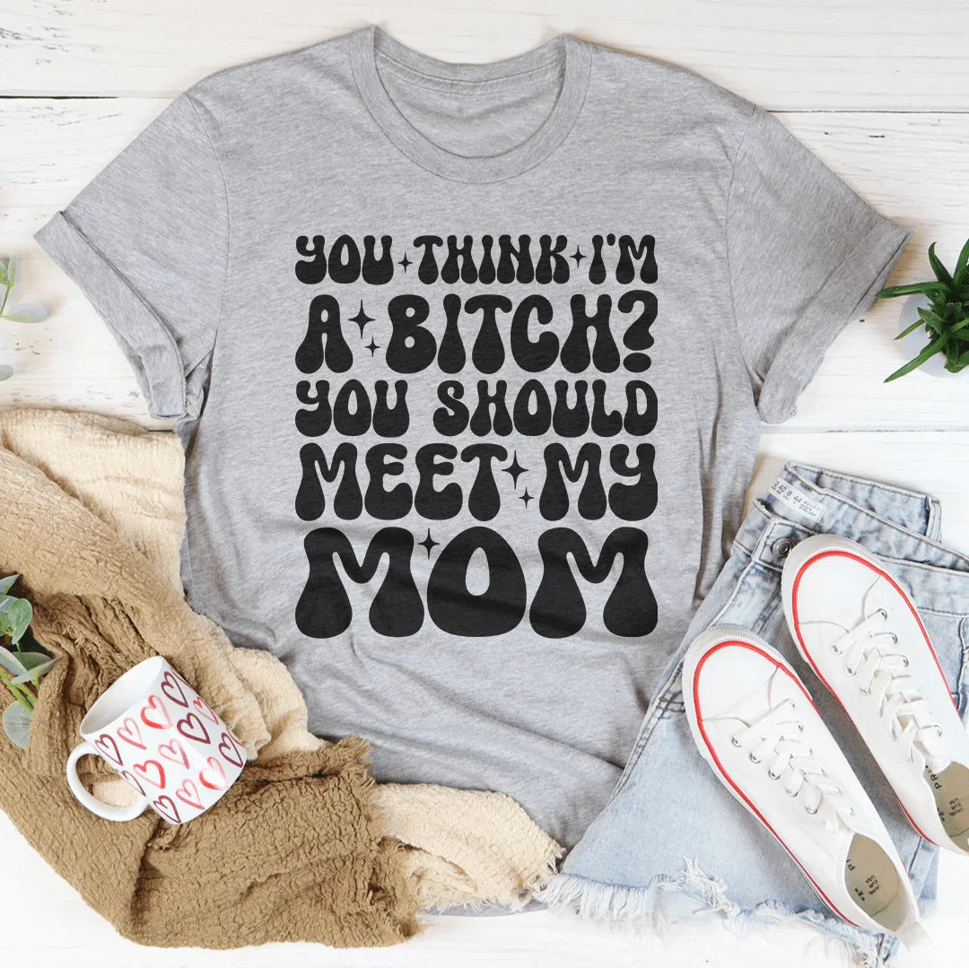 You Think I'm A B-tch You Should Meet My Mom Tee Peachy Sunday