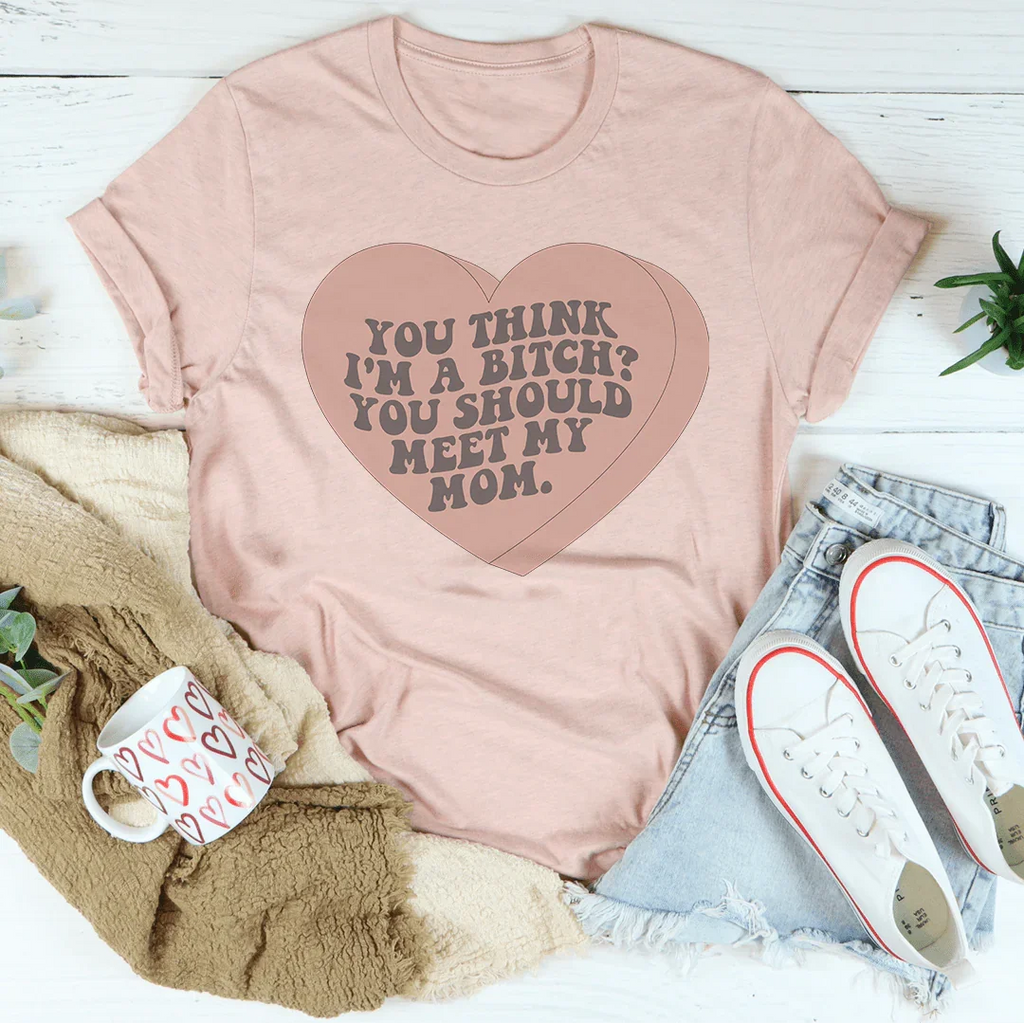 You Think I'm A B-tch You Should Meet My Mom Tee Peachy Sunday