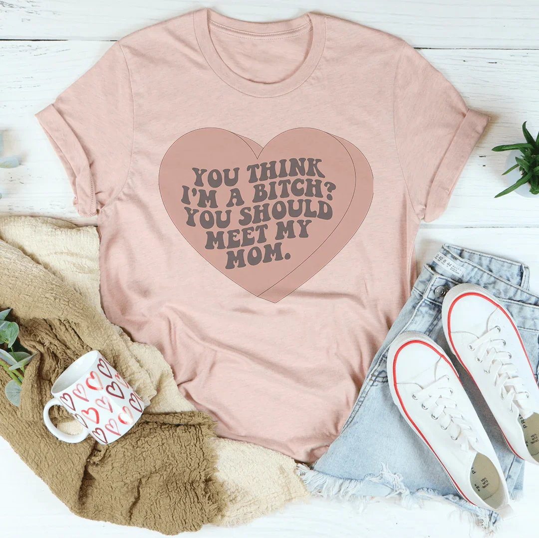 You Think I'm A B-tch You Should Meet My Mom Tee Peachy Sunday