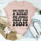 You Think I'm A B-tch You Should Meet My Mom Tee Peachy Sunday