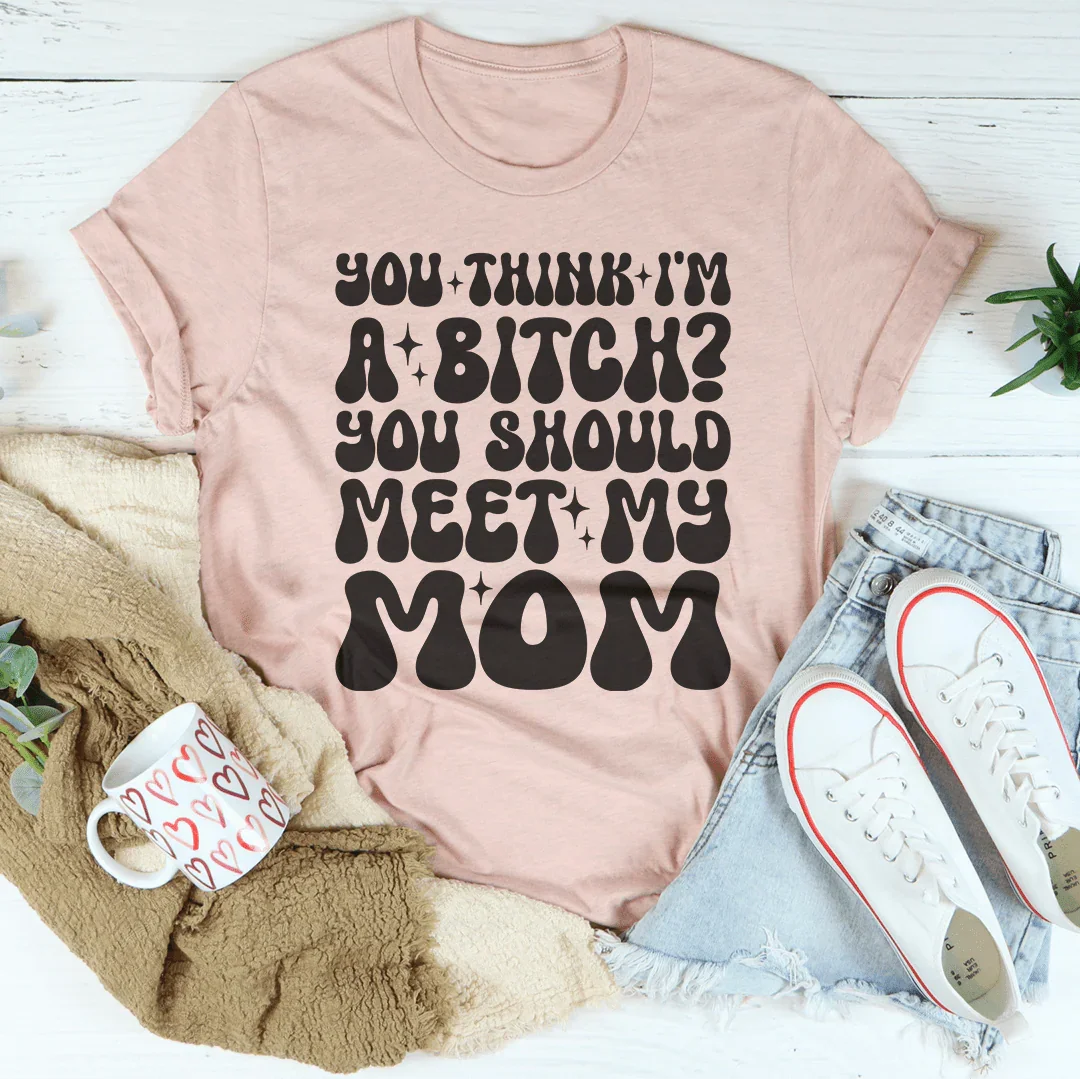 You Think I'm A B-tch You Should Meet My Mom Tee Peachy Sunday