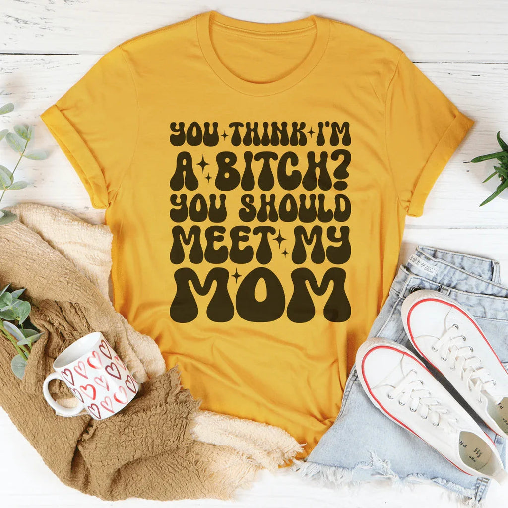 You Think I'm A B-tch You Should Meet My Mom Tee Peachy Sunday
