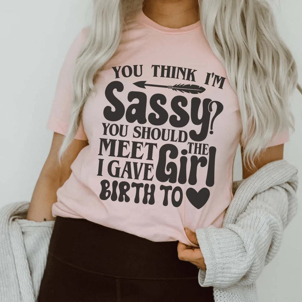 You Think I'm Sassy You Should Meet The Girl I Gave Birth To Tee Peachy Sunday