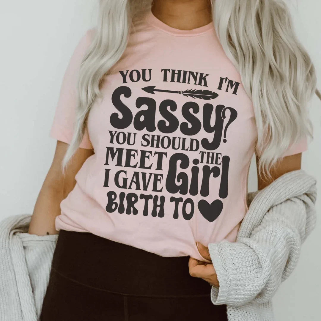 You Think I'm Sassy You Should Meet The Girl I Gave Birth To Tee Peachy Sunday