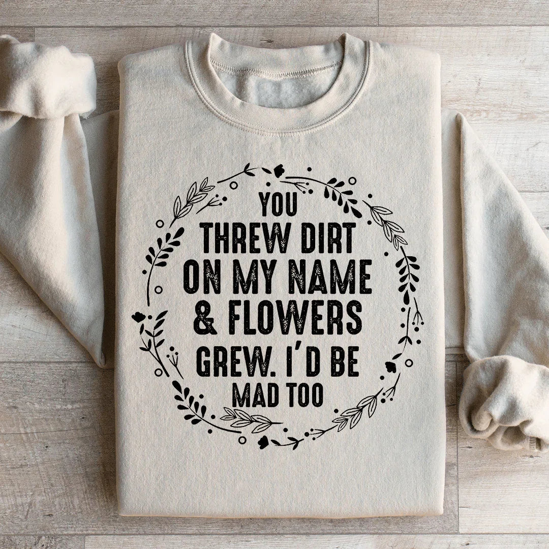 You Threw Dirt On My Name And Flowers Grew Sweatshirt