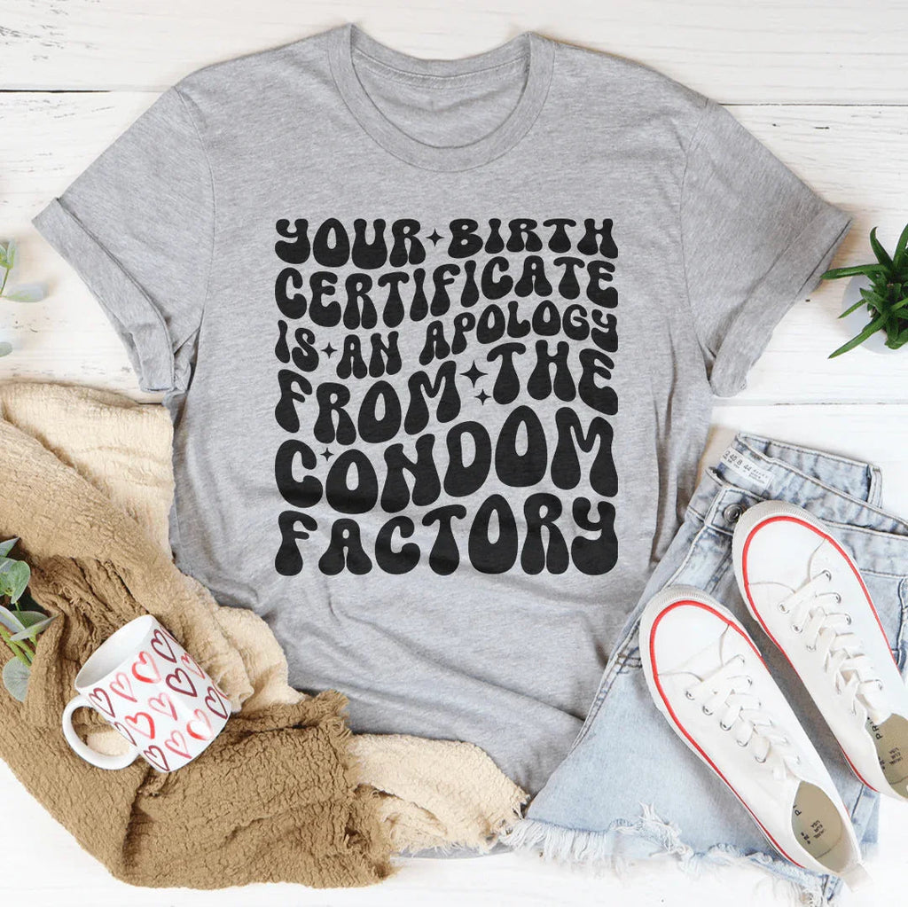 Your Birth Certificate Is An Apology From The Condom Factory Tee Peachy Sunday