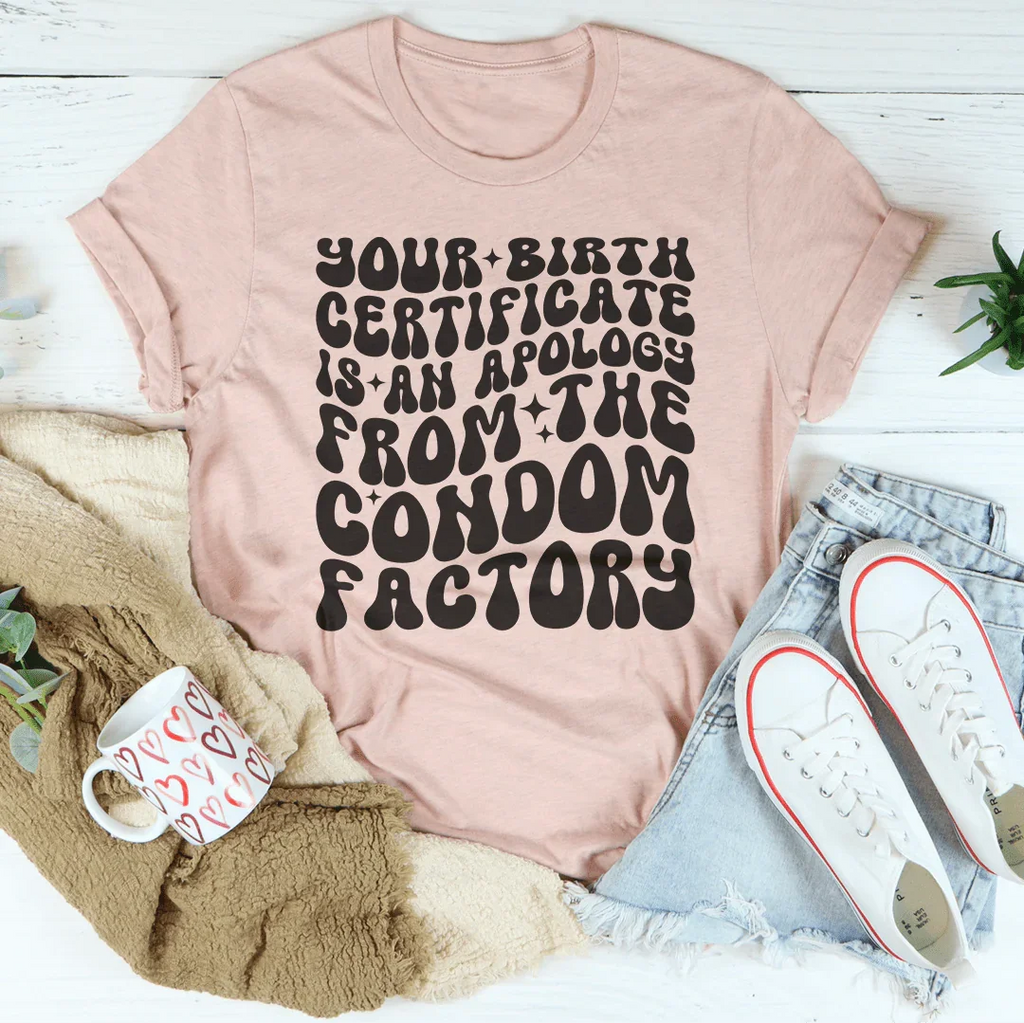 Your Birth Certificate Is An Apology From The Condom Factory Tee Peachy Sunday