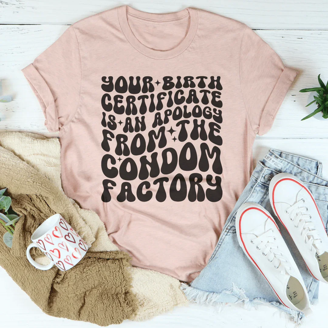 Your Birth Certificate Is An Apology From The Condom Factory Tee Peachy Sunday