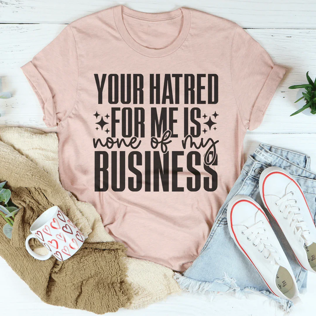 Your Hatred For Me Is None Of My Business Tee Peachy Sunday