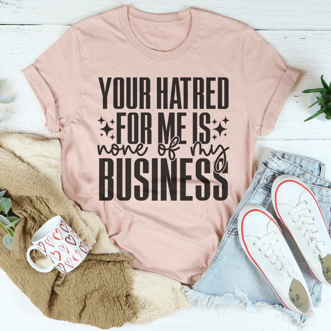 Your Hatred For Me Is None Of My Business Tee Peachy Sunday