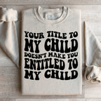 Your Title To My Child Doesn't Make You Entitled To My Child Sweatshirt